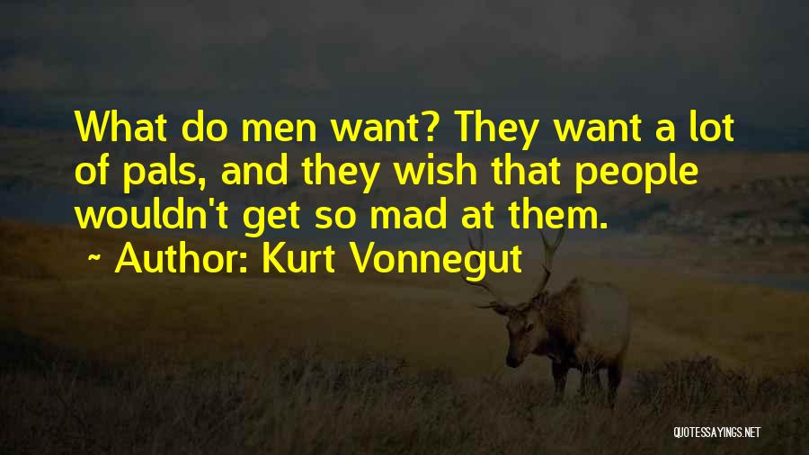 Kurt Vonnegut Quotes: What Do Men Want? They Want A Lot Of Pals, And They Wish That People Wouldn't Get So Mad At