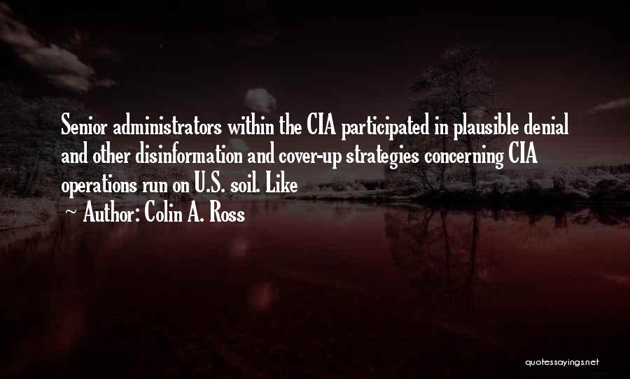 Colin A. Ross Quotes: Senior Administrators Within The Cia Participated In Plausible Denial And Other Disinformation And Cover-up Strategies Concerning Cia Operations Run On