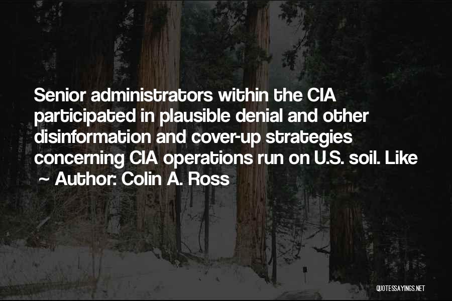 Colin A. Ross Quotes: Senior Administrators Within The Cia Participated In Plausible Denial And Other Disinformation And Cover-up Strategies Concerning Cia Operations Run On