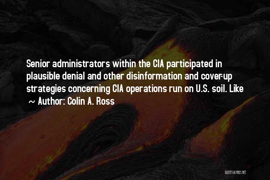 Colin A. Ross Quotes: Senior Administrators Within The Cia Participated In Plausible Denial And Other Disinformation And Cover-up Strategies Concerning Cia Operations Run On
