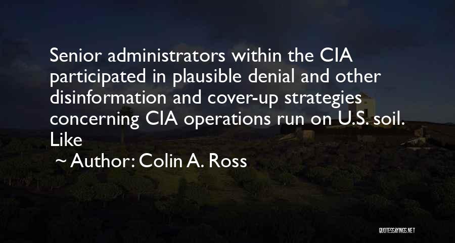 Colin A. Ross Quotes: Senior Administrators Within The Cia Participated In Plausible Denial And Other Disinformation And Cover-up Strategies Concerning Cia Operations Run On