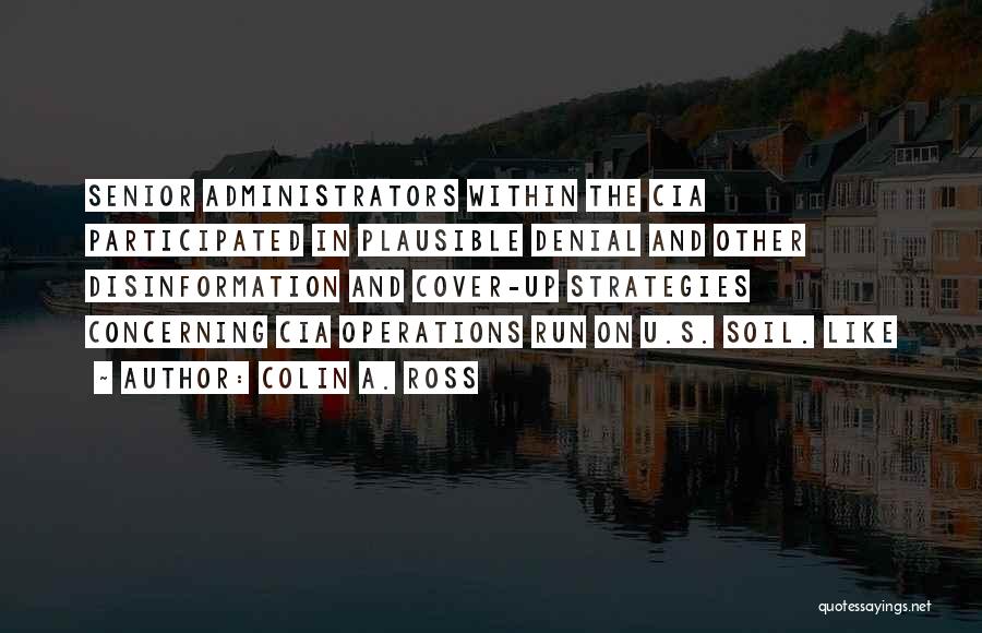 Colin A. Ross Quotes: Senior Administrators Within The Cia Participated In Plausible Denial And Other Disinformation And Cover-up Strategies Concerning Cia Operations Run On