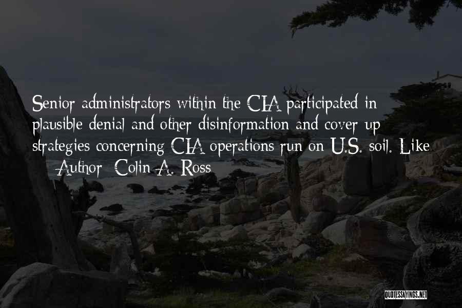 Colin A. Ross Quotes: Senior Administrators Within The Cia Participated In Plausible Denial And Other Disinformation And Cover-up Strategies Concerning Cia Operations Run On