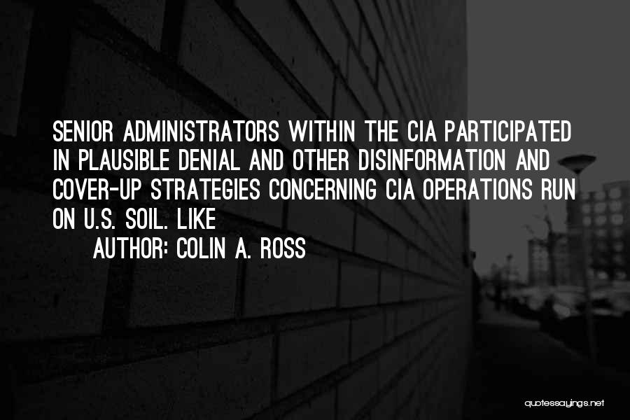 Colin A. Ross Quotes: Senior Administrators Within The Cia Participated In Plausible Denial And Other Disinformation And Cover-up Strategies Concerning Cia Operations Run On