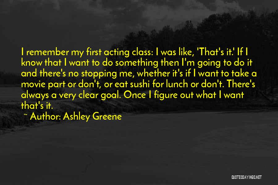 Ashley Greene Quotes: I Remember My First Acting Class: I Was Like, 'that's It.' If I Know That I Want To Do Something