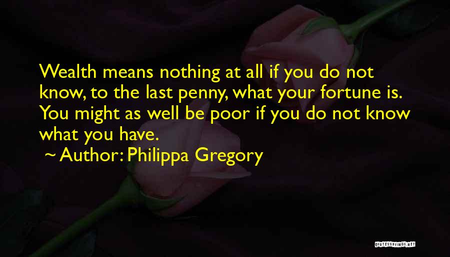 Philippa Gregory Quotes: Wealth Means Nothing At All If You Do Not Know, To The Last Penny, What Your Fortune Is. You Might