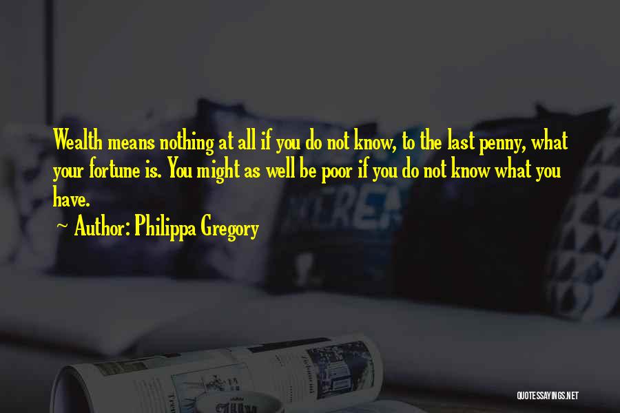 Philippa Gregory Quotes: Wealth Means Nothing At All If You Do Not Know, To The Last Penny, What Your Fortune Is. You Might