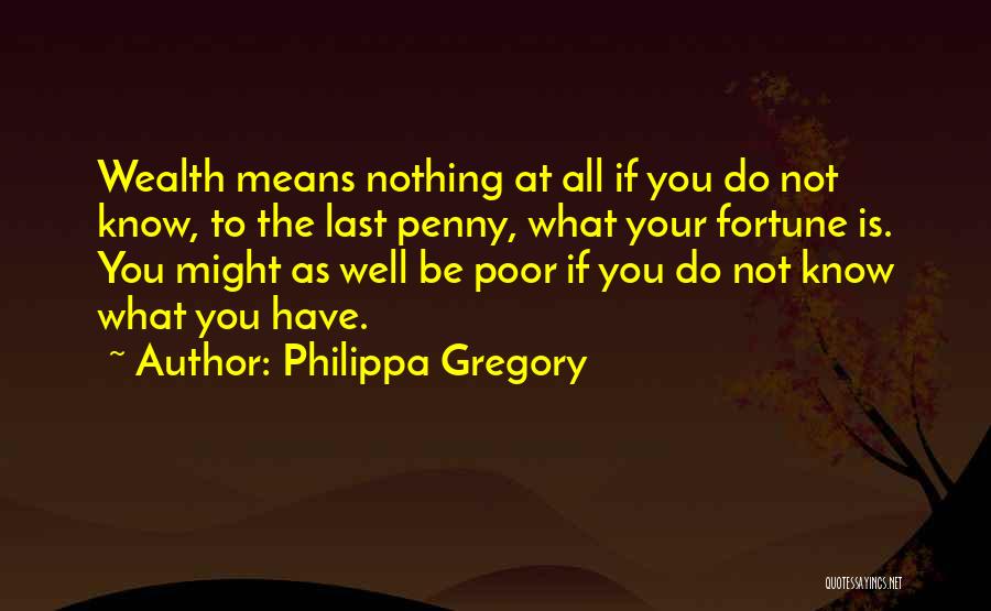 Philippa Gregory Quotes: Wealth Means Nothing At All If You Do Not Know, To The Last Penny, What Your Fortune Is. You Might