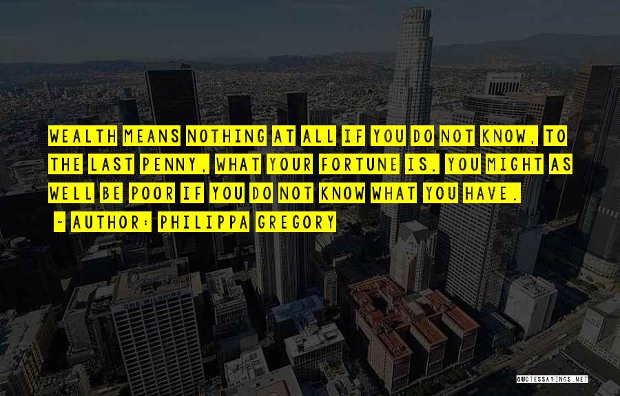 Philippa Gregory Quotes: Wealth Means Nothing At All If You Do Not Know, To The Last Penny, What Your Fortune Is. You Might