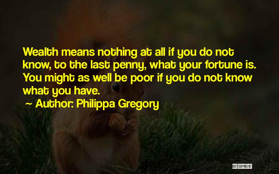 Philippa Gregory Quotes: Wealth Means Nothing At All If You Do Not Know, To The Last Penny, What Your Fortune Is. You Might