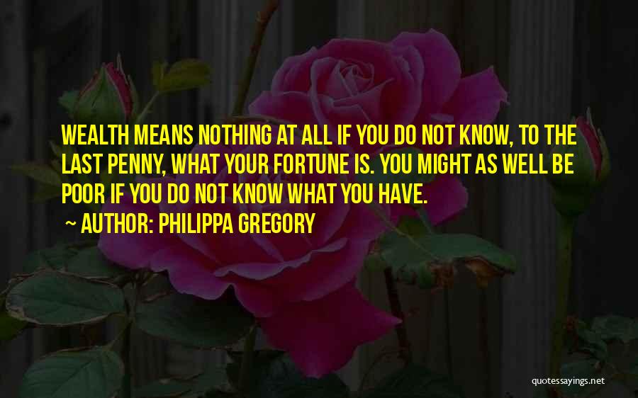 Philippa Gregory Quotes: Wealth Means Nothing At All If You Do Not Know, To The Last Penny, What Your Fortune Is. You Might