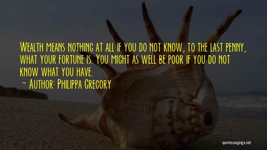 Philippa Gregory Quotes: Wealth Means Nothing At All If You Do Not Know, To The Last Penny, What Your Fortune Is. You Might