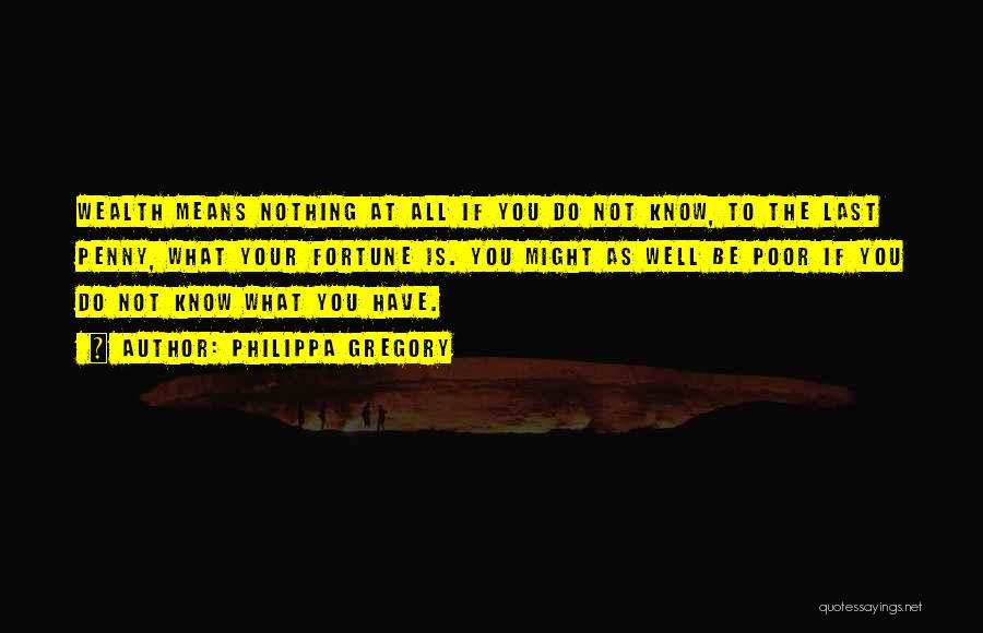 Philippa Gregory Quotes: Wealth Means Nothing At All If You Do Not Know, To The Last Penny, What Your Fortune Is. You Might