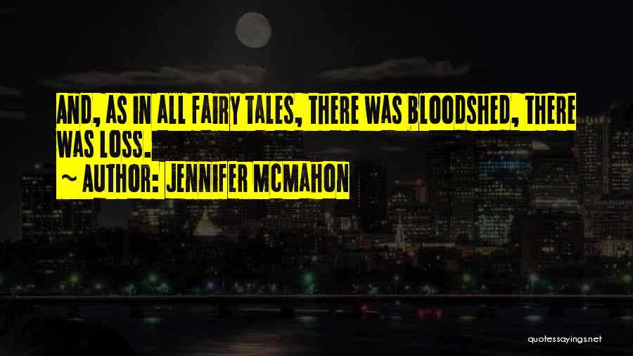 Jennifer McMahon Quotes: And, As In All Fairy Tales, There Was Bloodshed, There Was Loss.