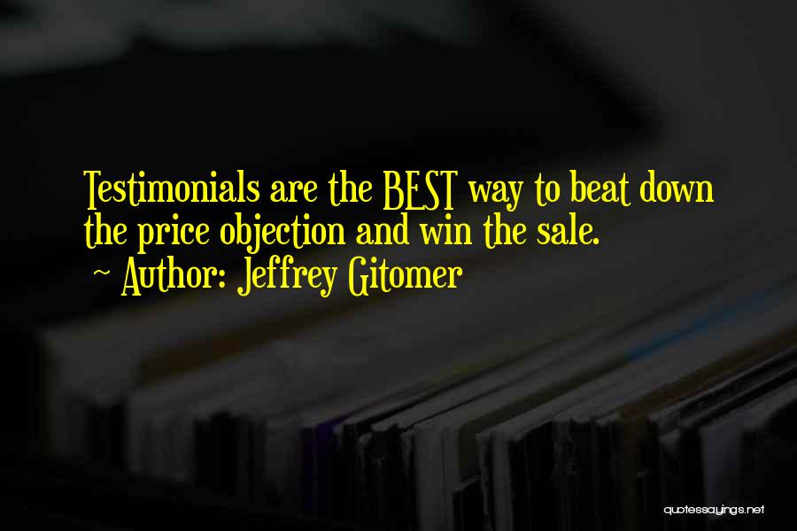 Jeffrey Gitomer Quotes: Testimonials Are The Best Way To Beat Down The Price Objection And Win The Sale.