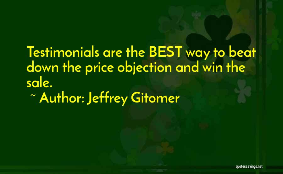 Jeffrey Gitomer Quotes: Testimonials Are The Best Way To Beat Down The Price Objection And Win The Sale.