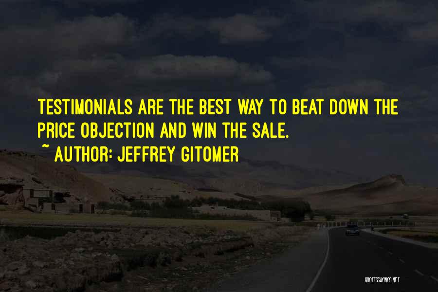 Jeffrey Gitomer Quotes: Testimonials Are The Best Way To Beat Down The Price Objection And Win The Sale.