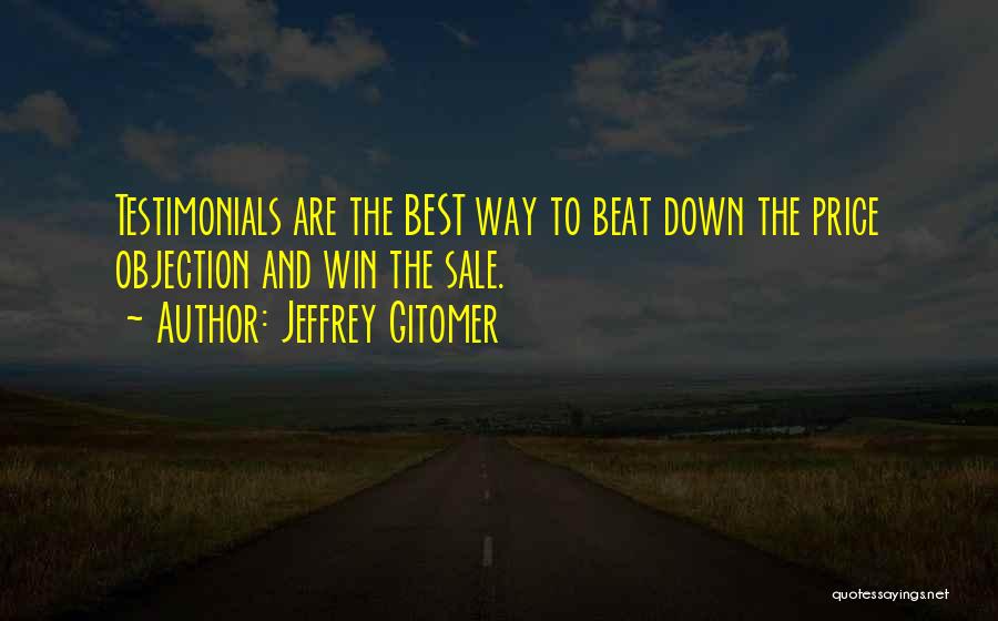 Jeffrey Gitomer Quotes: Testimonials Are The Best Way To Beat Down The Price Objection And Win The Sale.