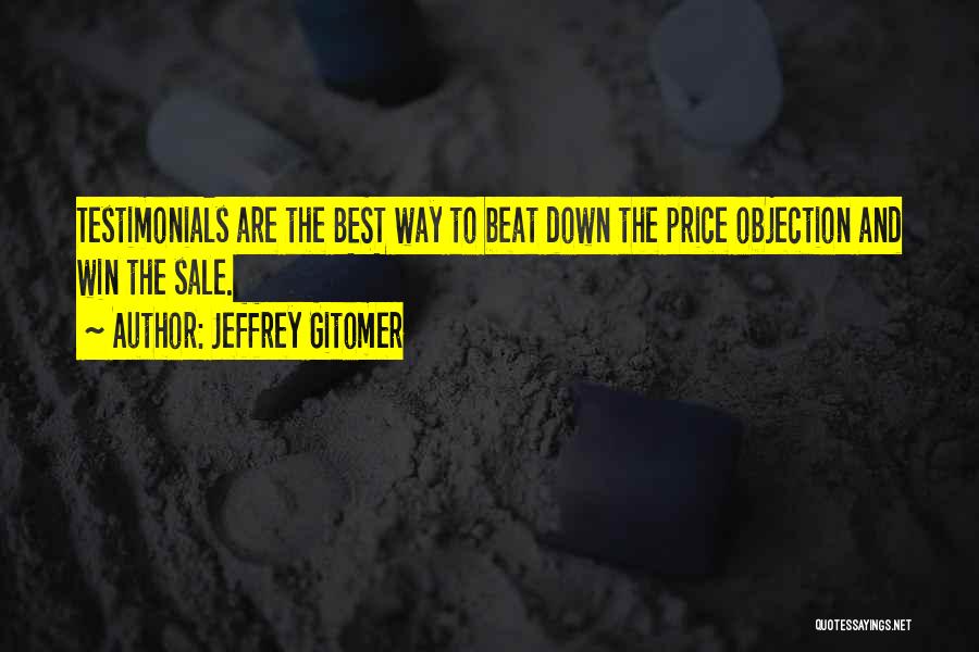 Jeffrey Gitomer Quotes: Testimonials Are The Best Way To Beat Down The Price Objection And Win The Sale.