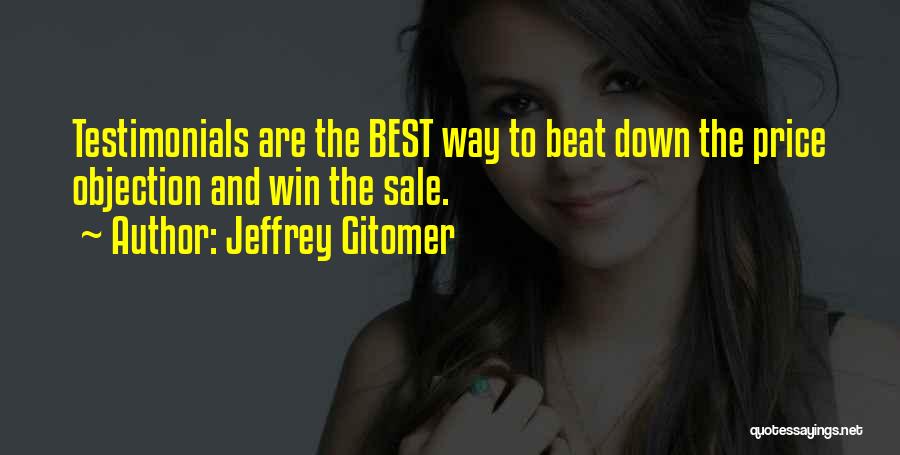 Jeffrey Gitomer Quotes: Testimonials Are The Best Way To Beat Down The Price Objection And Win The Sale.