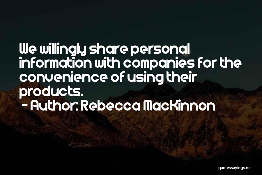 Rebecca MacKinnon Quotes: We Willingly Share Personal Information With Companies For The Convenience Of Using Their Products.