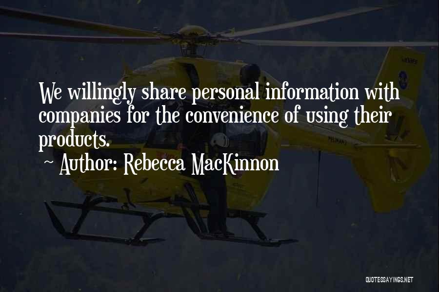 Rebecca MacKinnon Quotes: We Willingly Share Personal Information With Companies For The Convenience Of Using Their Products.
