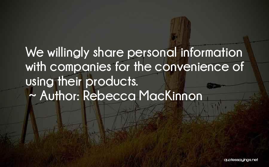 Rebecca MacKinnon Quotes: We Willingly Share Personal Information With Companies For The Convenience Of Using Their Products.