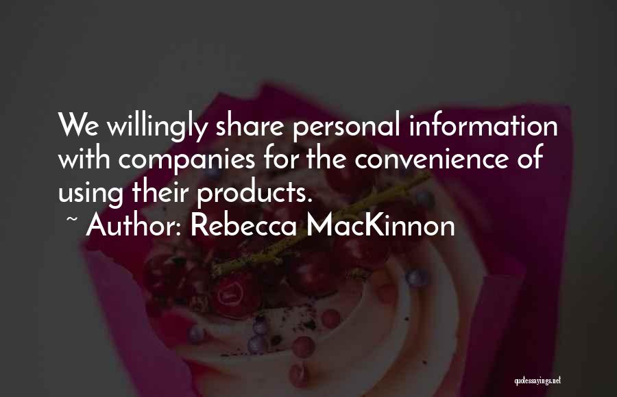 Rebecca MacKinnon Quotes: We Willingly Share Personal Information With Companies For The Convenience Of Using Their Products.