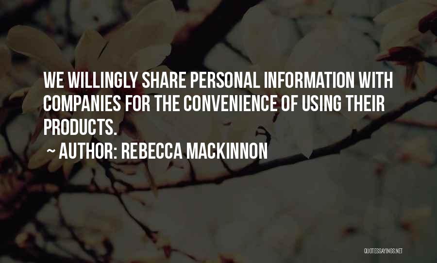 Rebecca MacKinnon Quotes: We Willingly Share Personal Information With Companies For The Convenience Of Using Their Products.