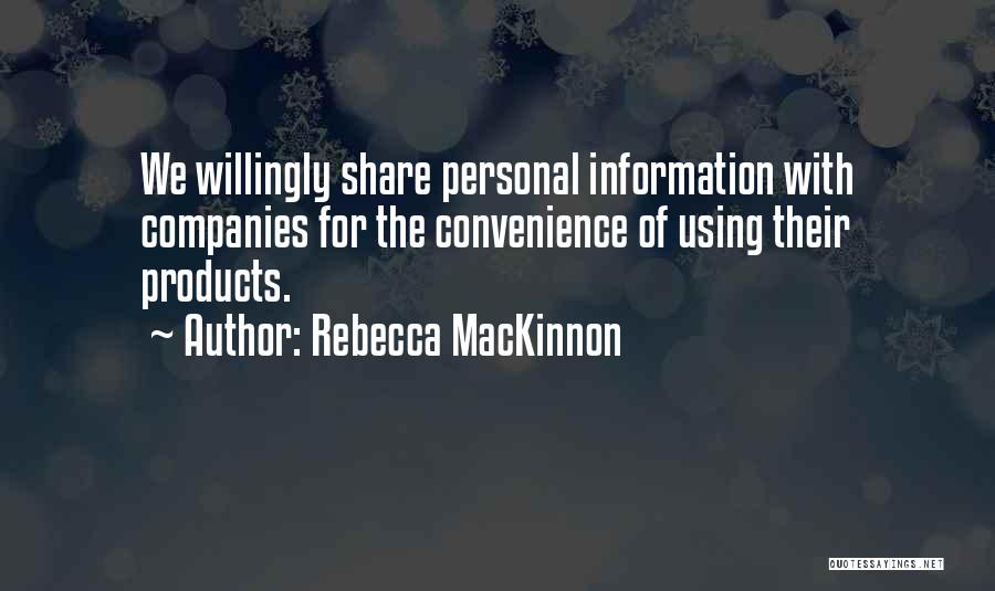 Rebecca MacKinnon Quotes: We Willingly Share Personal Information With Companies For The Convenience Of Using Their Products.