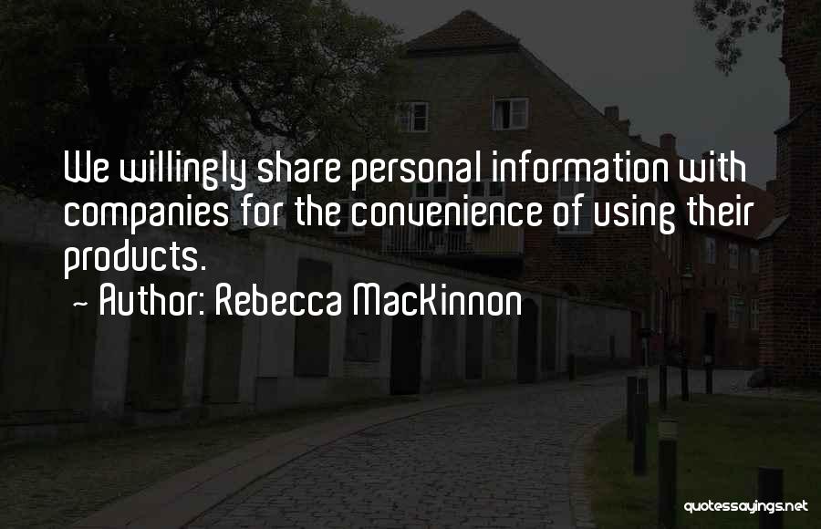 Rebecca MacKinnon Quotes: We Willingly Share Personal Information With Companies For The Convenience Of Using Their Products.