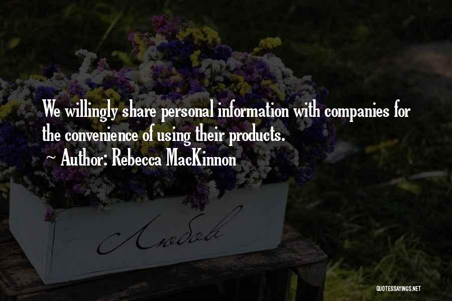 Rebecca MacKinnon Quotes: We Willingly Share Personal Information With Companies For The Convenience Of Using Their Products.