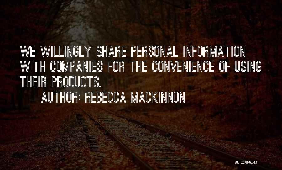 Rebecca MacKinnon Quotes: We Willingly Share Personal Information With Companies For The Convenience Of Using Their Products.