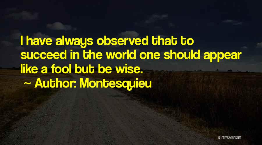 Montesquieu Quotes: I Have Always Observed That To Succeed In The World One Should Appear Like A Fool But Be Wise.