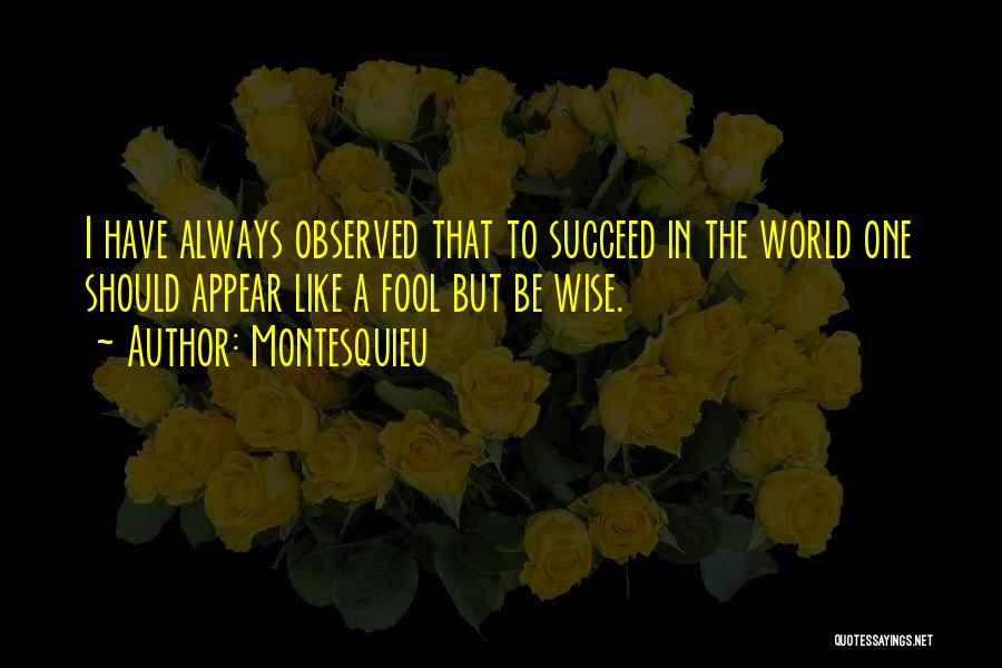 Montesquieu Quotes: I Have Always Observed That To Succeed In The World One Should Appear Like A Fool But Be Wise.
