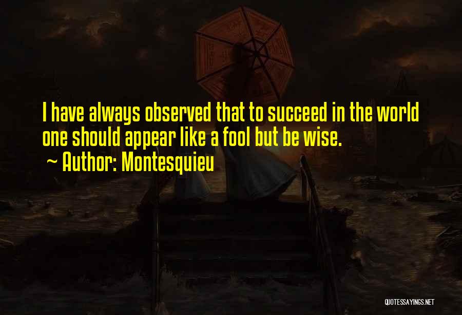 Montesquieu Quotes: I Have Always Observed That To Succeed In The World One Should Appear Like A Fool But Be Wise.