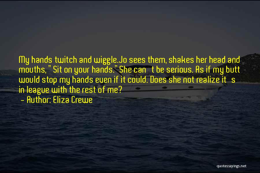 Eliza Crewe Quotes: My Hands Twitch And Wiggle.jo Sees Them, Shakes Her Head And Mouths, Sit On Your Hands.she Can't Be Serious. As