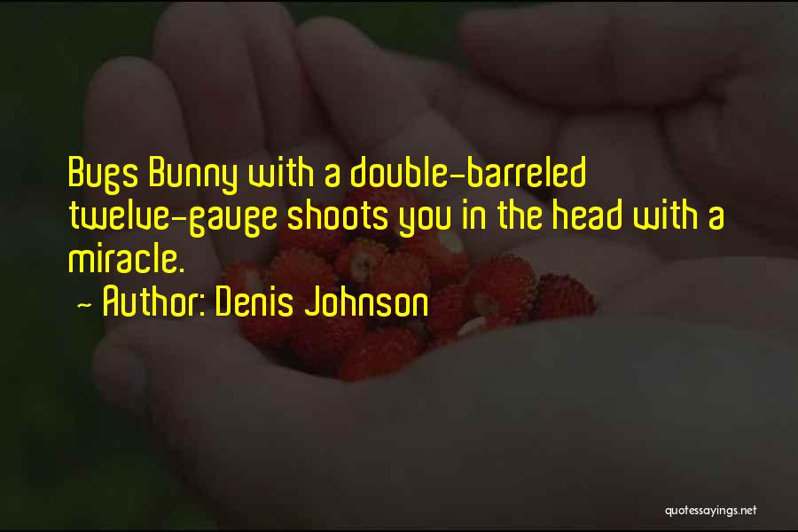 Denis Johnson Quotes: Bugs Bunny With A Double-barreled Twelve-gauge Shoots You In The Head With A Miracle.