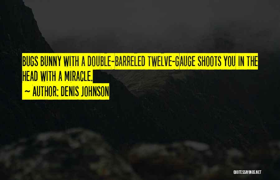 Denis Johnson Quotes: Bugs Bunny With A Double-barreled Twelve-gauge Shoots You In The Head With A Miracle.