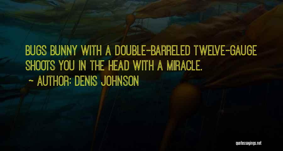 Denis Johnson Quotes: Bugs Bunny With A Double-barreled Twelve-gauge Shoots You In The Head With A Miracle.