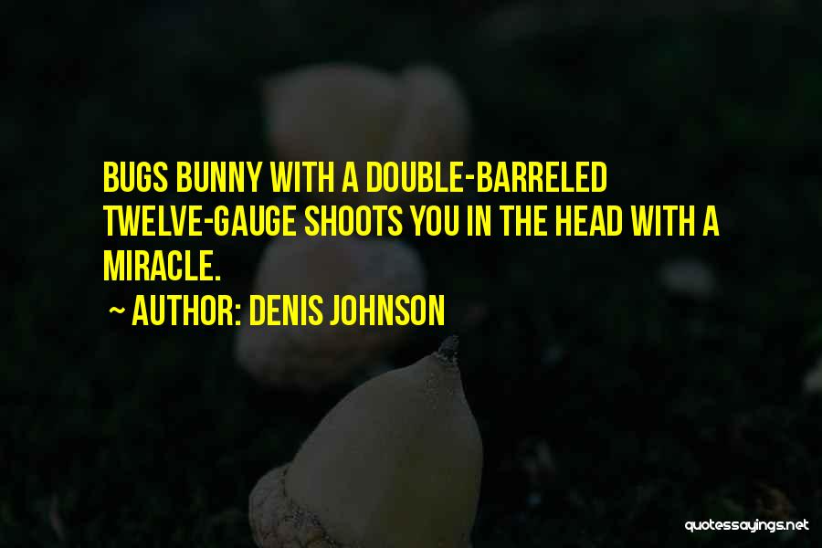 Denis Johnson Quotes: Bugs Bunny With A Double-barreled Twelve-gauge Shoots You In The Head With A Miracle.