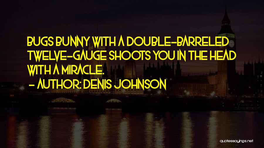 Denis Johnson Quotes: Bugs Bunny With A Double-barreled Twelve-gauge Shoots You In The Head With A Miracle.