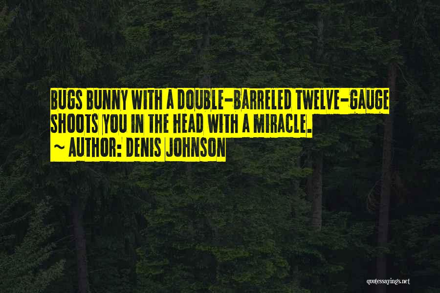 Denis Johnson Quotes: Bugs Bunny With A Double-barreled Twelve-gauge Shoots You In The Head With A Miracle.