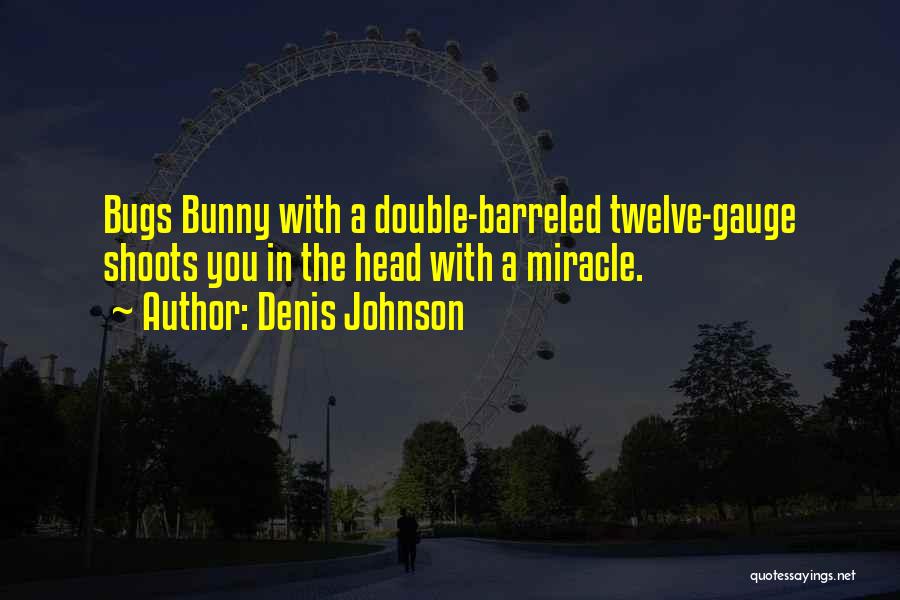 Denis Johnson Quotes: Bugs Bunny With A Double-barreled Twelve-gauge Shoots You In The Head With A Miracle.