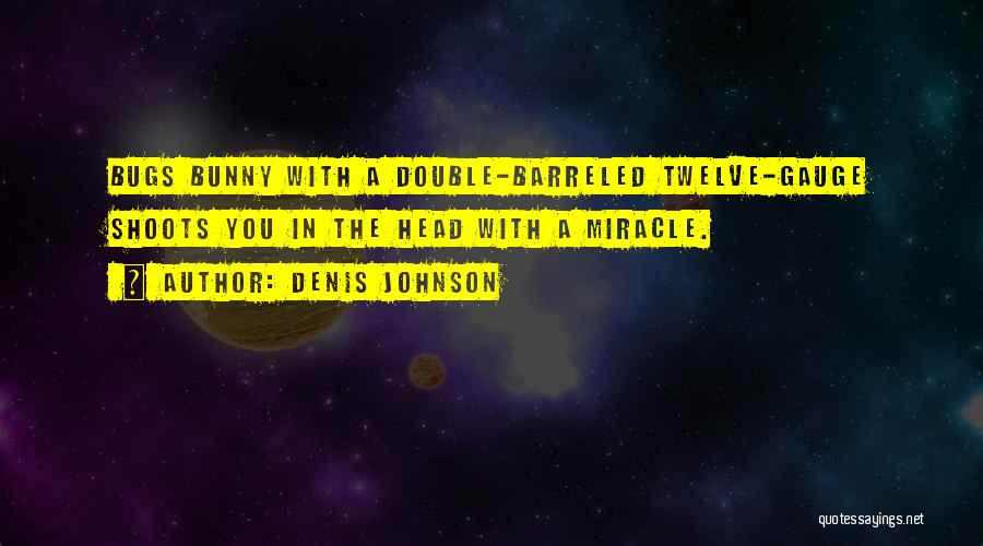 Denis Johnson Quotes: Bugs Bunny With A Double-barreled Twelve-gauge Shoots You In The Head With A Miracle.