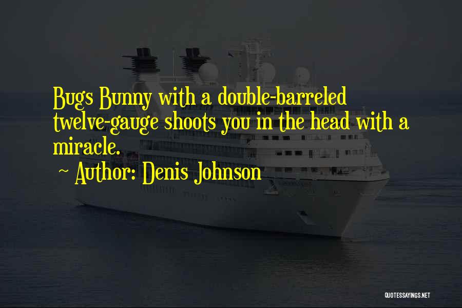 Denis Johnson Quotes: Bugs Bunny With A Double-barreled Twelve-gauge Shoots You In The Head With A Miracle.