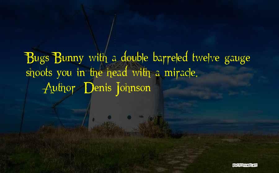 Denis Johnson Quotes: Bugs Bunny With A Double-barreled Twelve-gauge Shoots You In The Head With A Miracle.