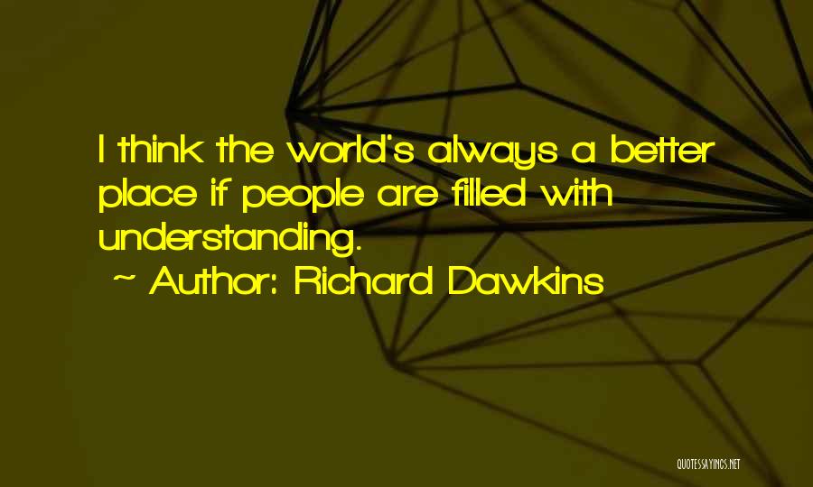 Richard Dawkins Quotes: I Think The World's Always A Better Place If People Are Filled With Understanding.