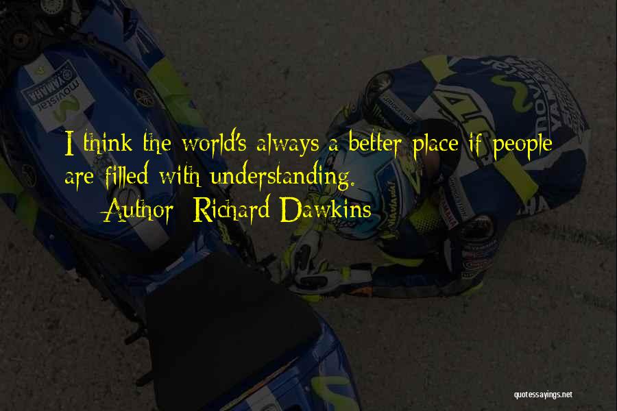 Richard Dawkins Quotes: I Think The World's Always A Better Place If People Are Filled With Understanding.
