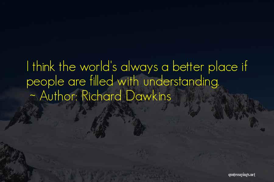 Richard Dawkins Quotes: I Think The World's Always A Better Place If People Are Filled With Understanding.